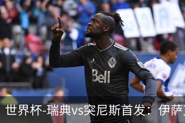 世界杯-瑞典vs突尼斯首发：伊萨克、约克雷斯首秀，汉尼拔出战