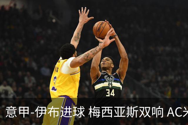 意甲-伊布进球 梅西亚斯双响 AC米兰3-0终结连败
