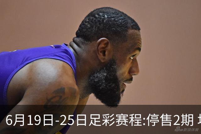 6月19日-25日足彩赛程:停售2期 均系世界杯小组赛